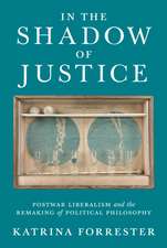 In the Shadow of Justice – Postwar Liberalism and the Remaking of Political Philosophy