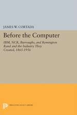 Before the Computer – IBM, NCR, Burroughs, and Remington Rand and the Industry They Created, 1865–1956