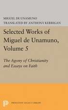 Selected Works of Miguel de Unamuno, Volume 5 – The Agony of Christianity and Essays on Faith