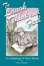 To Laugh, Think, and Feel. an Anthology of Story Shorts by D.R. Lunsford