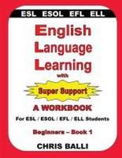 English Language Learning with Super Support: Beginners - Book 1: A WORKBOOK For ESL / ESOL / EFL / ELL Students