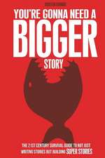 You're Gonna Need a Bigger Story: The 21st Century Survival Guide To Not Just Telling Stories, But Building Super Stories