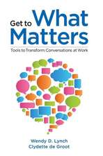 Get to What Matters: Tools to Transform Conversations at Work 