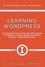 Learning Wordpress: A Comprehensive Step-By-Step Guide to Building a High-Quality Business Webs Volume 1