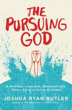 The Pursuing God: A Reckless, Irrational, Obsessed Love That's Dying to Bring Us Home