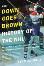 The Down Goes Brown History of the NHL: The World's Most Beautiful Sport, the World's Most Ridiculou