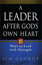 A Leader After God's Own Heart: 15 Ways to Lead with Strength