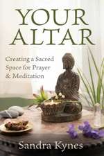 Your Altar: Creating a Sacred Space for Prayer and Meditation