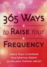 365 Ways to Raise Your Frequency: Simple Tools to Increase Your Spiritual Energy for Balance, Purpose, and Joy