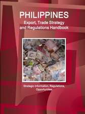 Philippines Export, Trade Strategy and Regulations Handbook - Strategic Information, Regulations, Opportunities