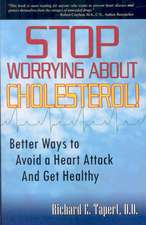 Stop Worrying about Cholesterol! Better Ways to Avoid a Heart Attack and Get Healthy