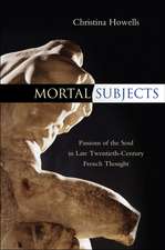 Mortal Subjects – Passions of the Soul in Late Twentieth–Century French Thought