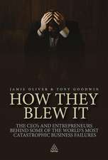 How They Blew It – The CEOs and Entrepreneurs Behind Some of the World`s Most Catastrophic Business Failures