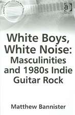 White Boys, White Noise: Masculinities and 1980s Indie Guitar Rock