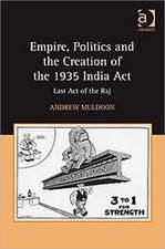 Empire, Politics and the Creation of the 1935 India Act: Last Act of the Raj