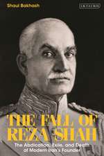 The Fall of Reza Shah: The Abdication, Exile, and Death of Modern Iran’s Founder