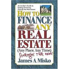 How to Finance Any Real Estate, Any Place, Any Time: Strategies That Work