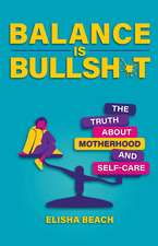 Balance Is Bullsh*t: The Truth about Motherhood and Self-Care