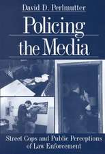 Policing the Media: Street Cops and Public Perceptions of Law Enforcement