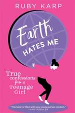 Earth Hates Me: True Confessions from a Teenage Girl