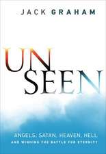 Unseen – Angels, Satan, Heaven, Hell, and Winning the Battle for Eternity