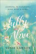 Fully Alive – Learning to Flourish––Mind, Body & Spirit