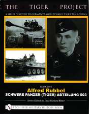 The Tiger Project: A Series Devoted to Germanys World War II Tiger Tank Crews: Book One - Alfred Rubbel - Schwere Panzer (Tiger) Abteilung 503