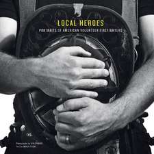 Local Heroes: Portraits of American Volunteer Firefighters