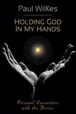 Holding God in My Hands: Personal Encounters with the Divine