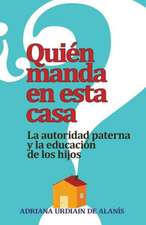 Quien Manda en Esta Casa?: La Autoridad, Tu Conyuge y Tus Hijos = Who Rules This House?