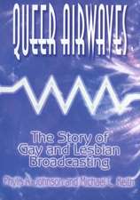 Queer Airwaves: The Story of Gay and Lesbian Broadcasting: The Story of Gay and Lesbian Broadcasting