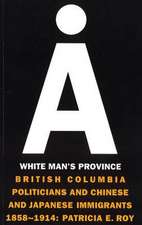 A White Man's Province: British Columbia Politicians and Chinese and Japanese Immigrants, 1858-1914