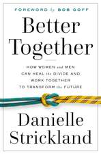 Better Together: How Women and Men Can Heal the Divide and Work Together to Transform the Future