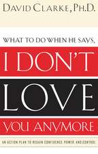 What to Do When He Says, I Don’t Love You Anymore: An Action Plan to Regain Confidence, Power and Control