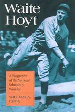 Waite Hoyt: A Biogrpahy Of The Yankees' Schoolboy Wonder