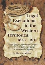 Legal Executions in the Western Territories, 1847-1911: Arizona, Colorado, Idaho, Kansas, Montana, Nebraska, Nevada, New Mexico, North Dakota, Oklahom