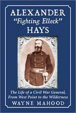 Alexander Fighting Elleck Hays: The Life of a Civil War General, from West Point to the Wilderness