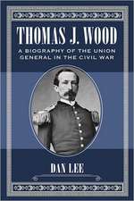 Thomas J. Wood: A Biography of the Union General in the Civil War