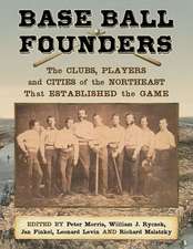 Base Ball Founders: The Clubs, Players and Cities of the Northeast That Established the Game