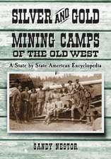 Silver and Gold Mining Camps of the Old West: A State by State American Encyclopedia