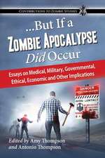 But If a Zombie Apocalypse Did Occur: Essays on Medical, Military, Governmental, Ethical, Economic and Other Implications