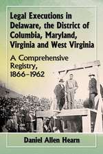 Legal Executions in Delaware, the District of Columbia, Maryland, Virginia and West Virginia a Comprehensive Registry, 1866-1962