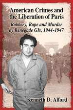 American Crimes and the Liberation of Paris: Robbery, Rape and Murder by Renegade GIS, 1944-1947