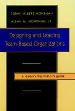 Designing & Leading Team–Based Organizations – A Leader′s/Facilitator′s Guide