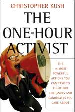 The One–Hour Activist – The 15 Most Powerful Actions You Can Take to Fight for the Issues and Candidates You Care About