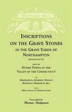 Inscriptions on the Grave Stones in the Grave Yards of Northampton and of Other Towns in the Valley of the Connecticut, as Springfield, Amherst, Hadle