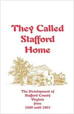 They Called Stafford Home: The Development of Stafford County, Virginia, from 1600 Until 1865