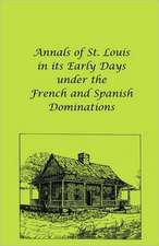 Annals of St. Louis in Its Early Days Under the French and Spanish Dominations