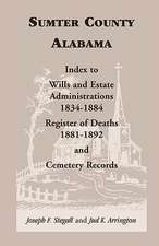 Sumter County, Alabama: Index to Wills and Estate Administrations, 1834-1884; Register of Deaths, 1881-1892; And Cemetery Records