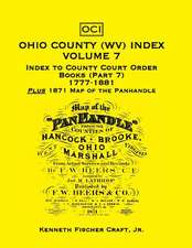 Ohio County (West Virginia) Index, Volume 7: Index to County Court Order Books (Part 7) 1777-1881, Plus an 1871 Map of the Panhandle